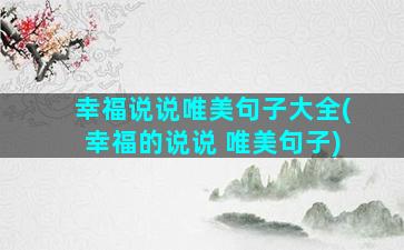 幸福说说唯美句子大全(幸福的说说 唯美句子)